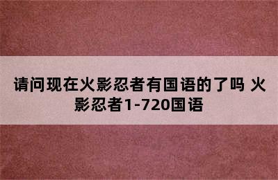 请问现在火影忍者有国语的了吗 火影忍者1-720国语